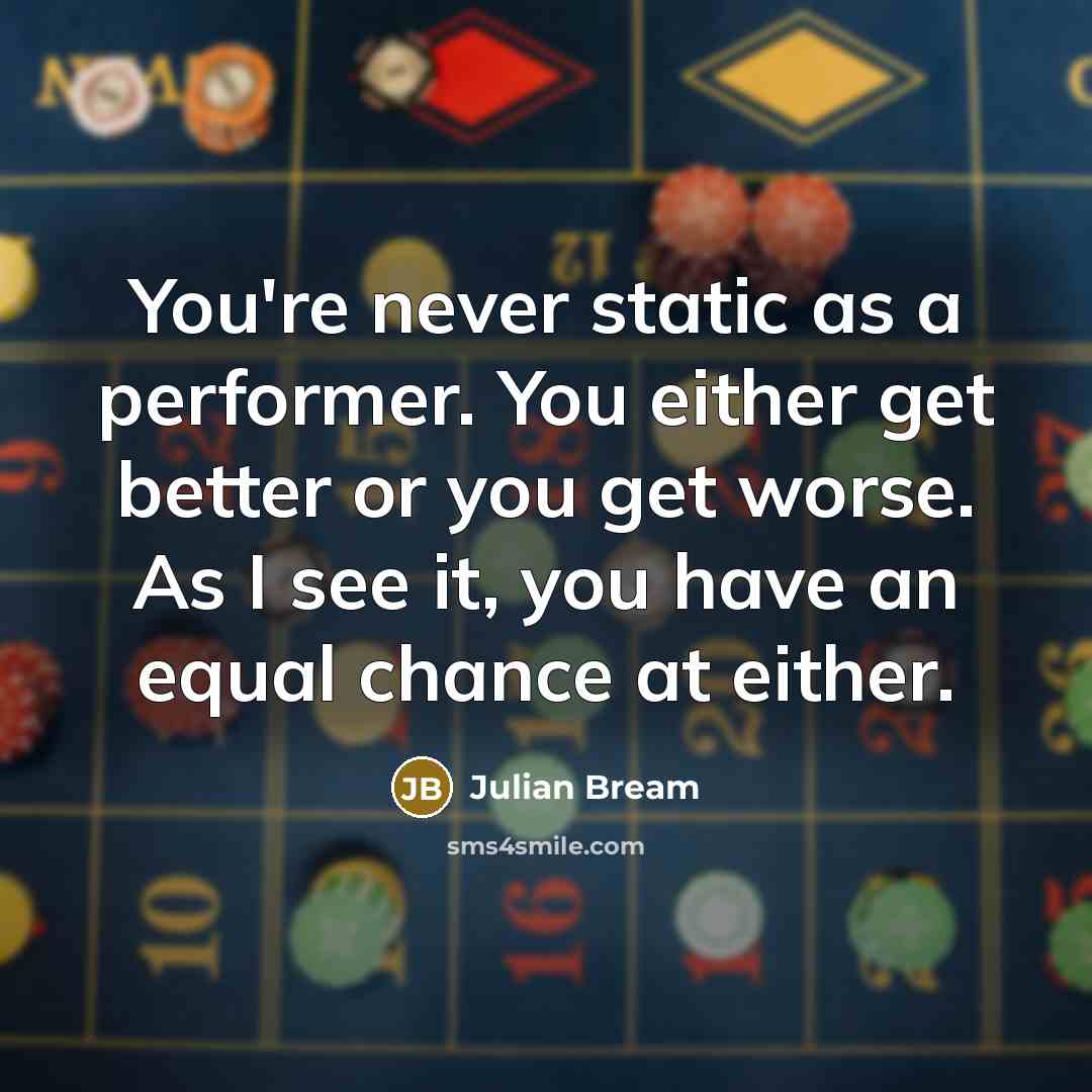“You're never static as a performer. You either get better or you get worse. As I see it, you have an equal chance at either.” quote by Julian Bream
