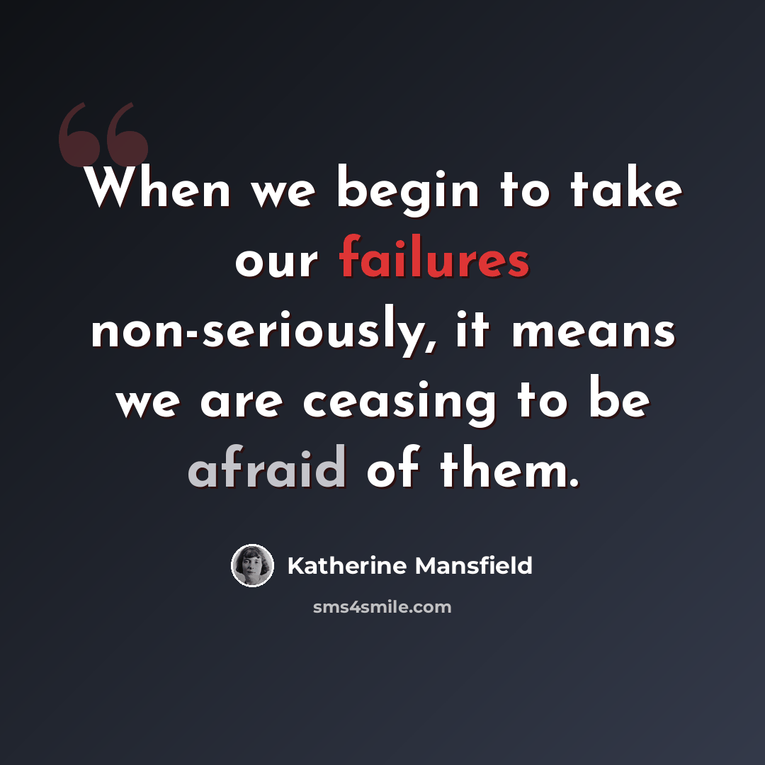 “When we begin to take our failures non-seriously, it means we are ceasing to be afraid of them.” quote by Katherine Mansfield