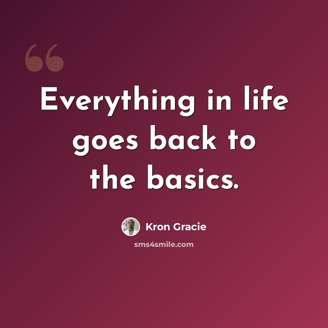 “Everything in life goes back to the basics.” quote by Kron Gracie