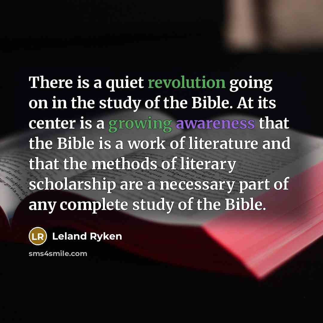 “There is a quiet revolution going on in the study of the Bible. At its center is a growing awareness that the Bible is a work of literature and that the methods of literary scholarship are a necessary part of any complete study of the Bible.” quote by Leland Ryken