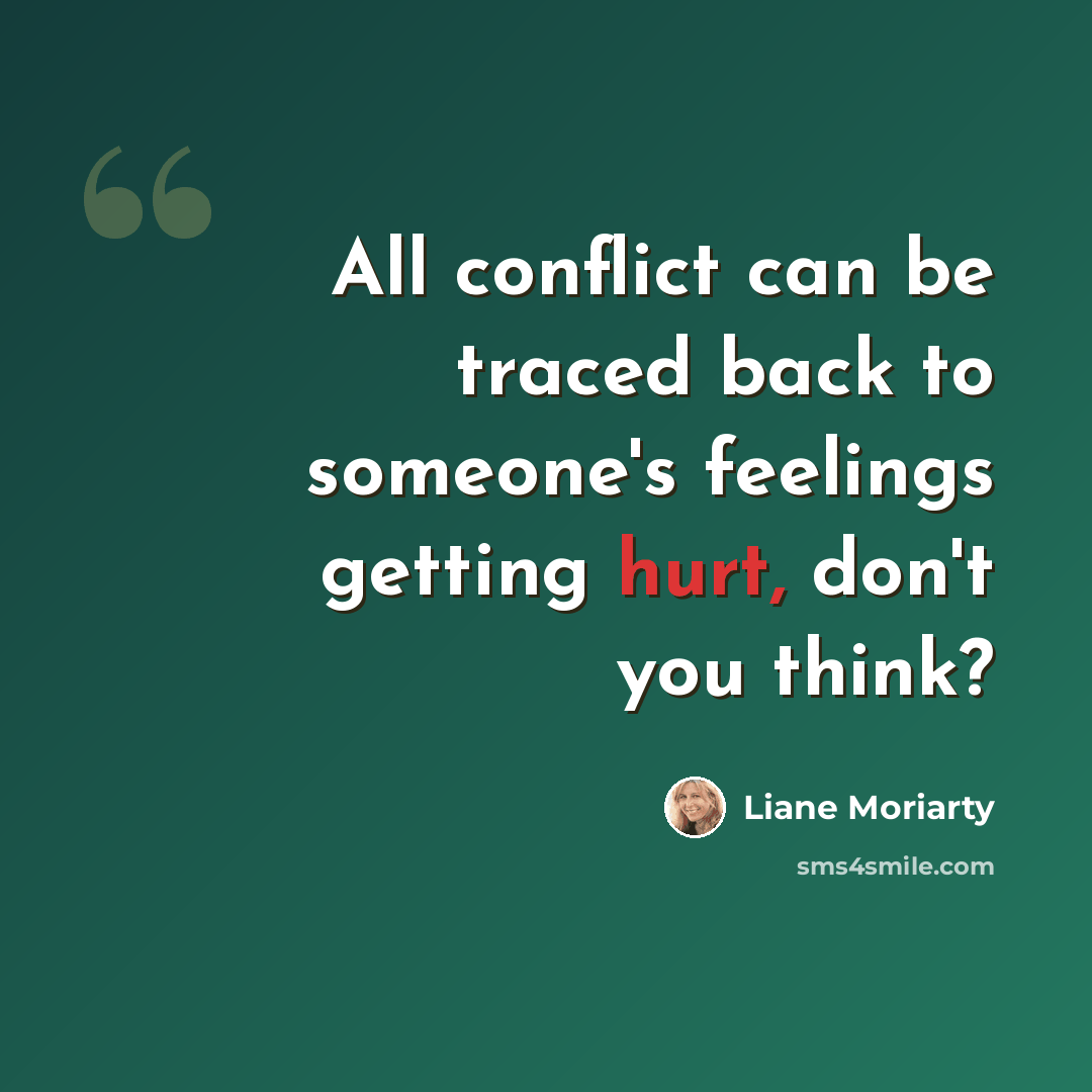 “All conflict can be traced back to someone's feelings getting hurt, don't you think?” quote by Liane Moriarty