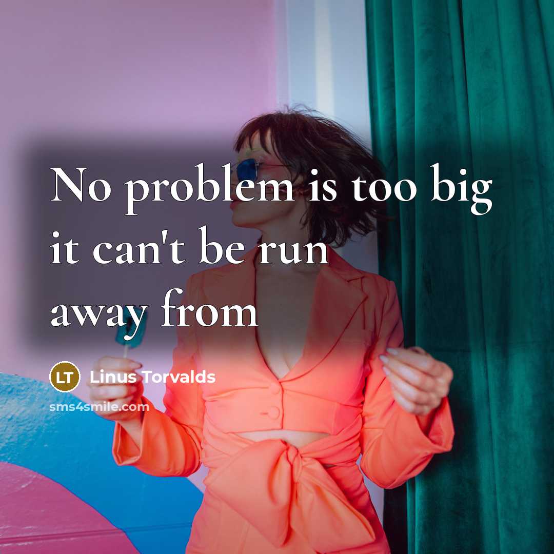 “No problem is too big it can't be run away from” quote by Linus Torvalds
