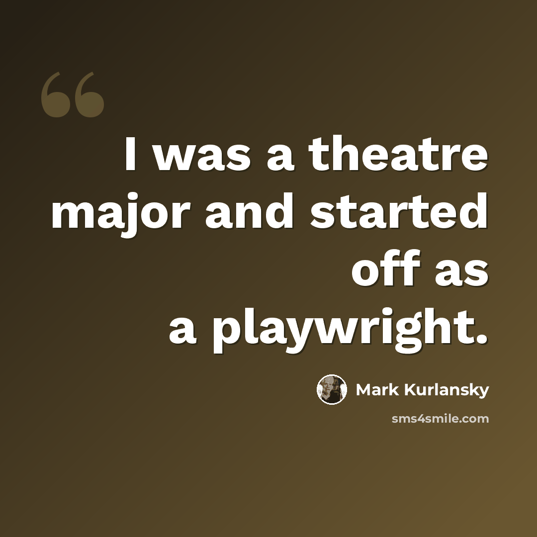 “I was a theatre major and started off as a playwright.” quote by Mark Kurlansky