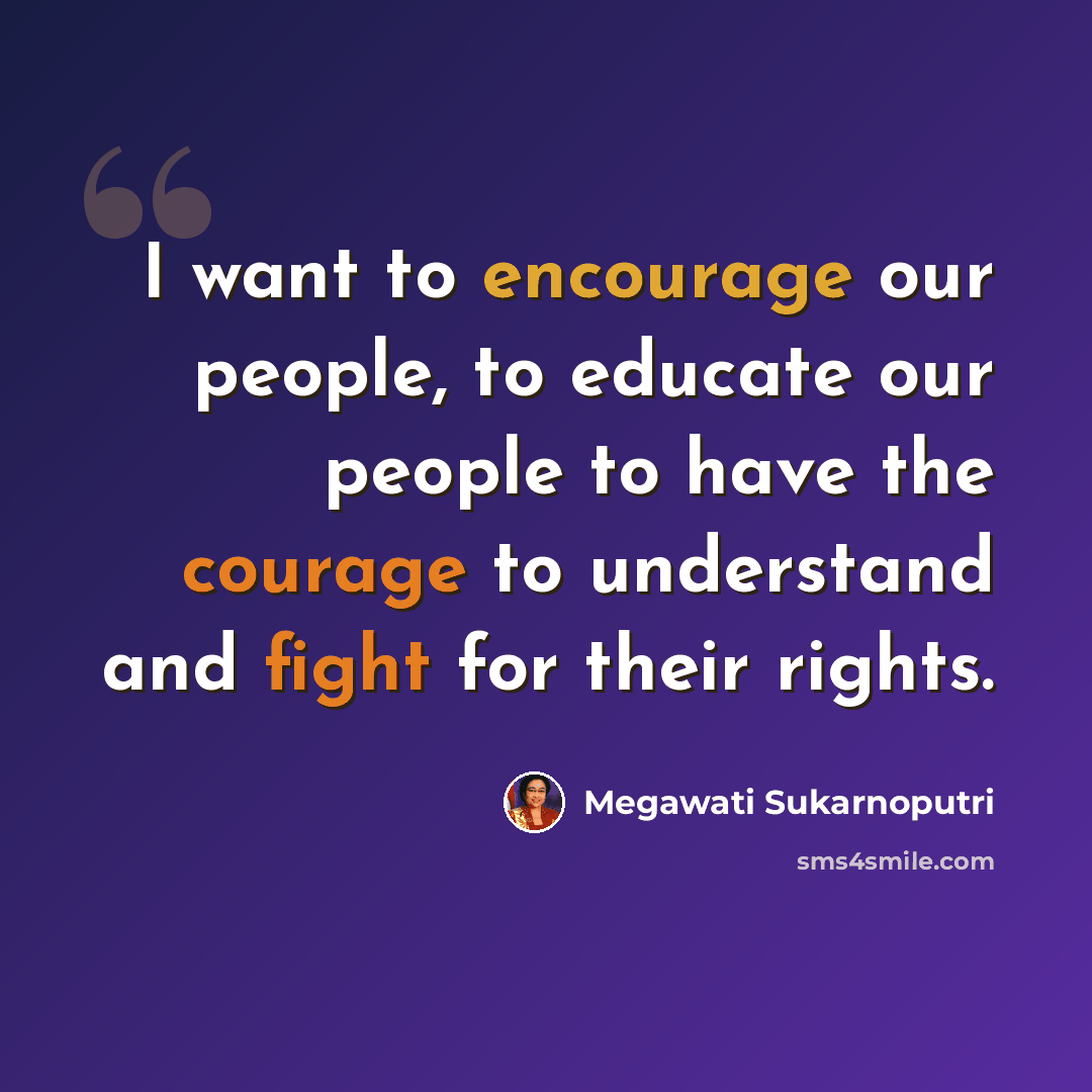 “I want to encourage our people, to educate our people to have the courage to understand and fight for their rights.” quote by Megawati Sukarnoputri