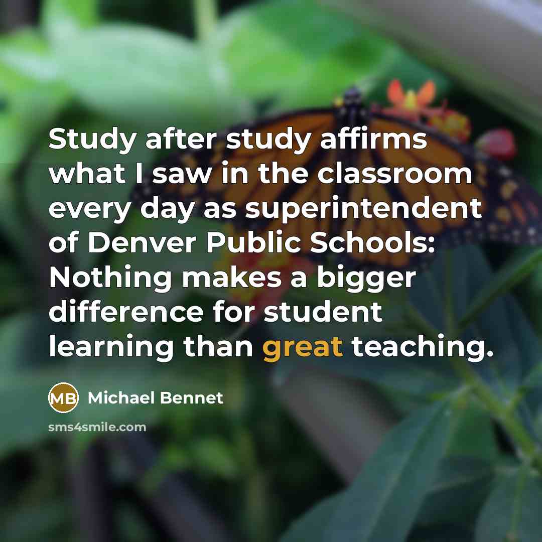 “Study after study affirms what I saw in the classroom every day as superintendent of Denver Public Schools: Nothing makes a bigger difference for student learning than great teaching.” quote by Michael Bennet