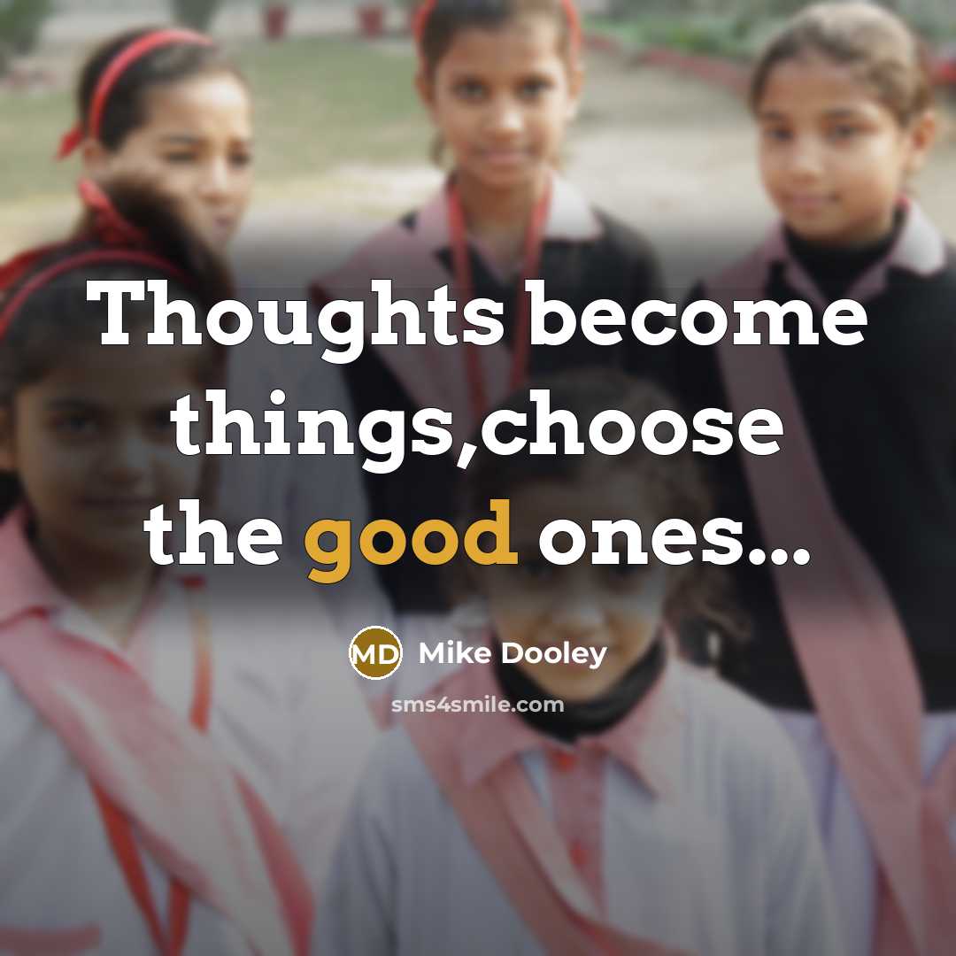 “Thoughts become things,choose the good ones...” quote by Mike Dooley