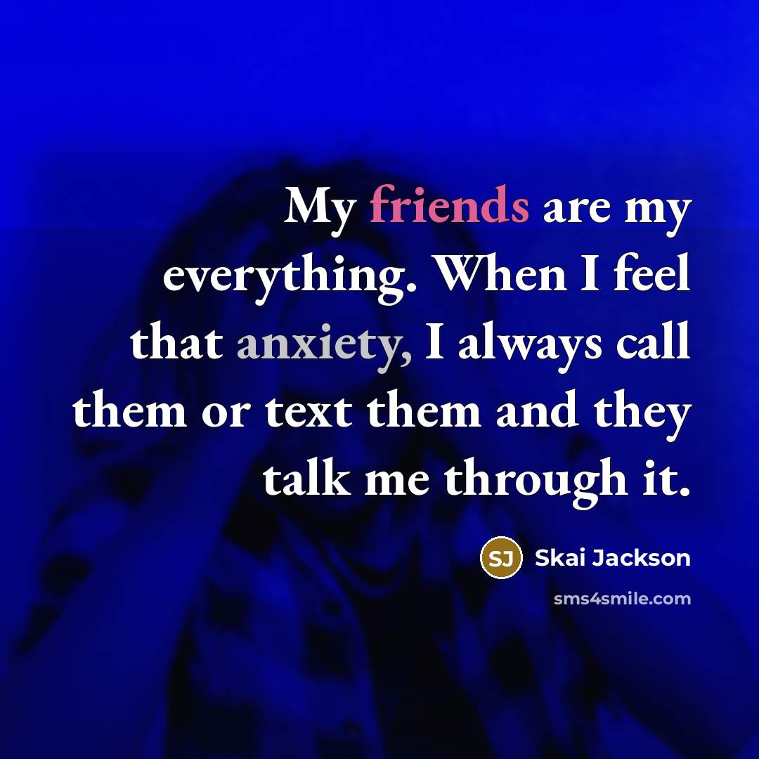 “My friends are my everything. When I feel that anxiety, I always call them or text them and they talk me through it.” quote by Skai Jackson