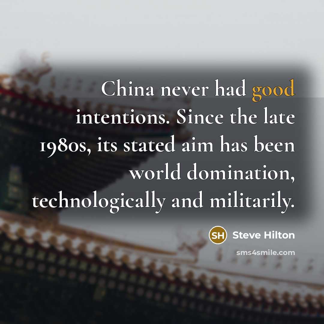 “China never had good intentions. Since the late 1980s, its stated aim has been world domination, technologically and militarily.” quote by Steve Hilton