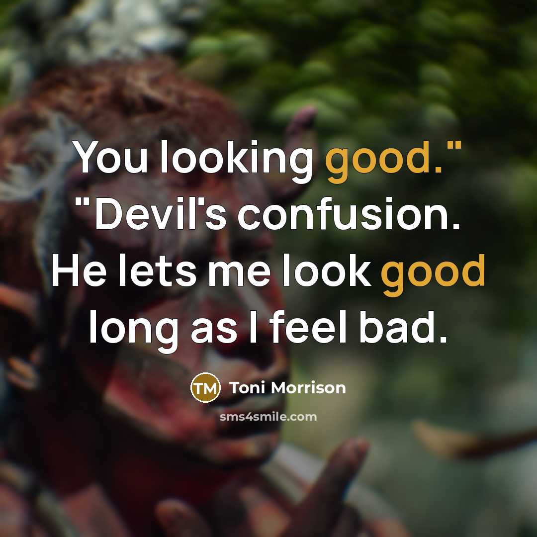 “You looking good." "Devil's confusion. He lets me look good long as I feel bad.” quote by Toni Morrison