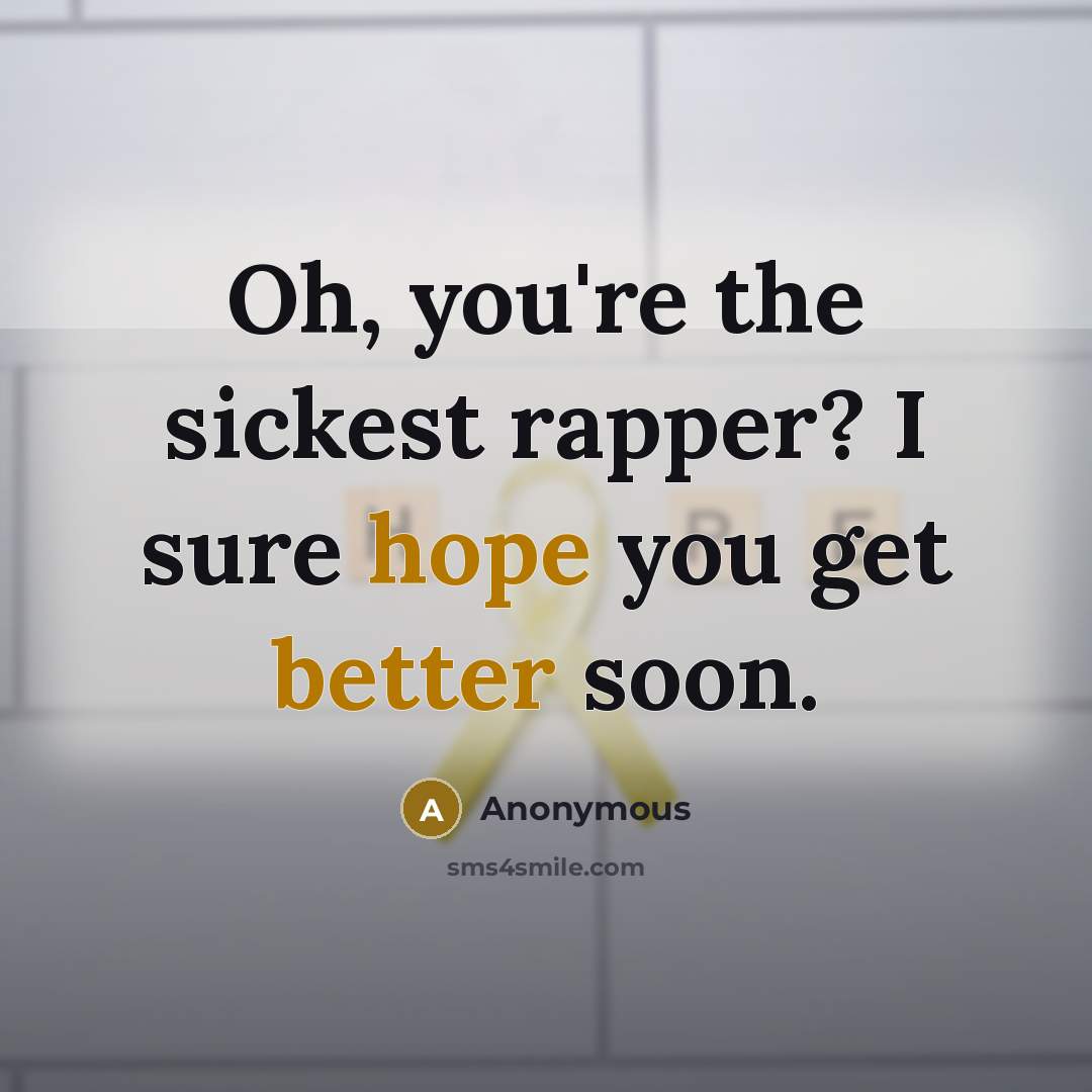 “Oh, you're the sickest rapper? I sure hope you get better soon.” quote by Anonymous