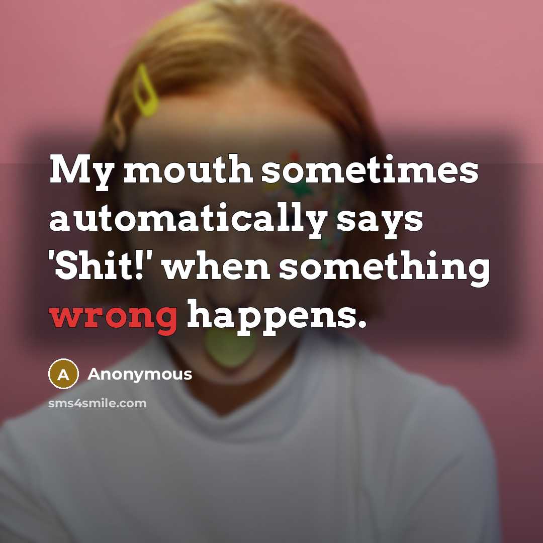 “My mouth sometimes automatically says 'Shit!' when something wrong happens.” quote by Anonymous
