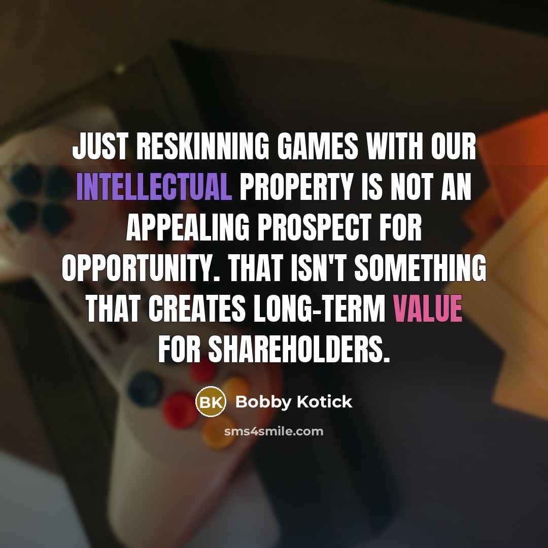 “Just reskinning games with our intellectual property is not an appealing prospect for opportunity. That isn't something that creates long-term value for shareholders.” quote by Bobby Kotick