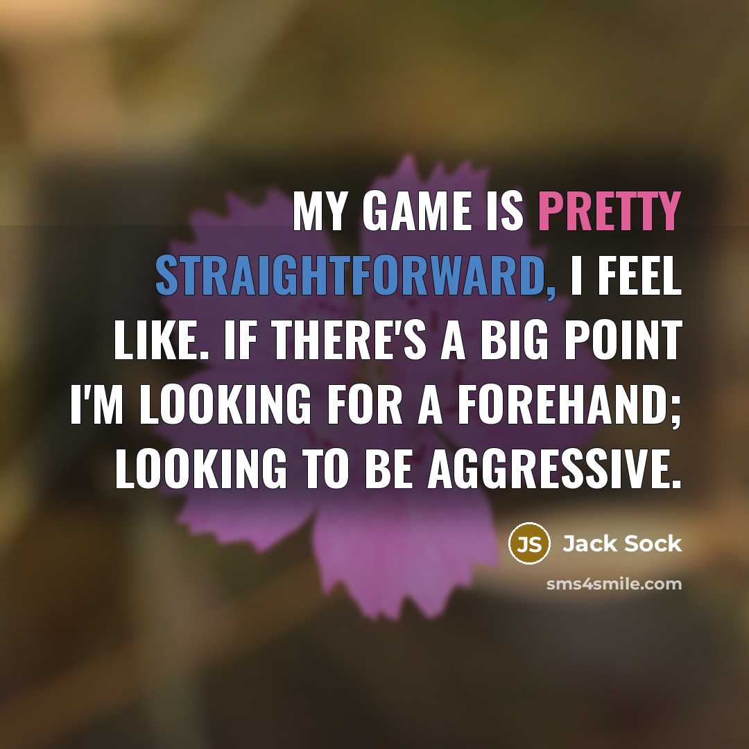 “My game is pretty straightforward, I feel like. If there's a big point I'm looking for a forehand; looking to be aggressive.” quote by Jack Sock