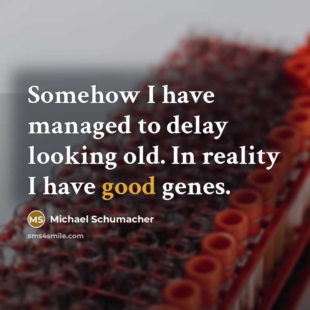 “Somehow I have managed to delay looking old. In reality I have good genes.” quote by Michael Schumacher
