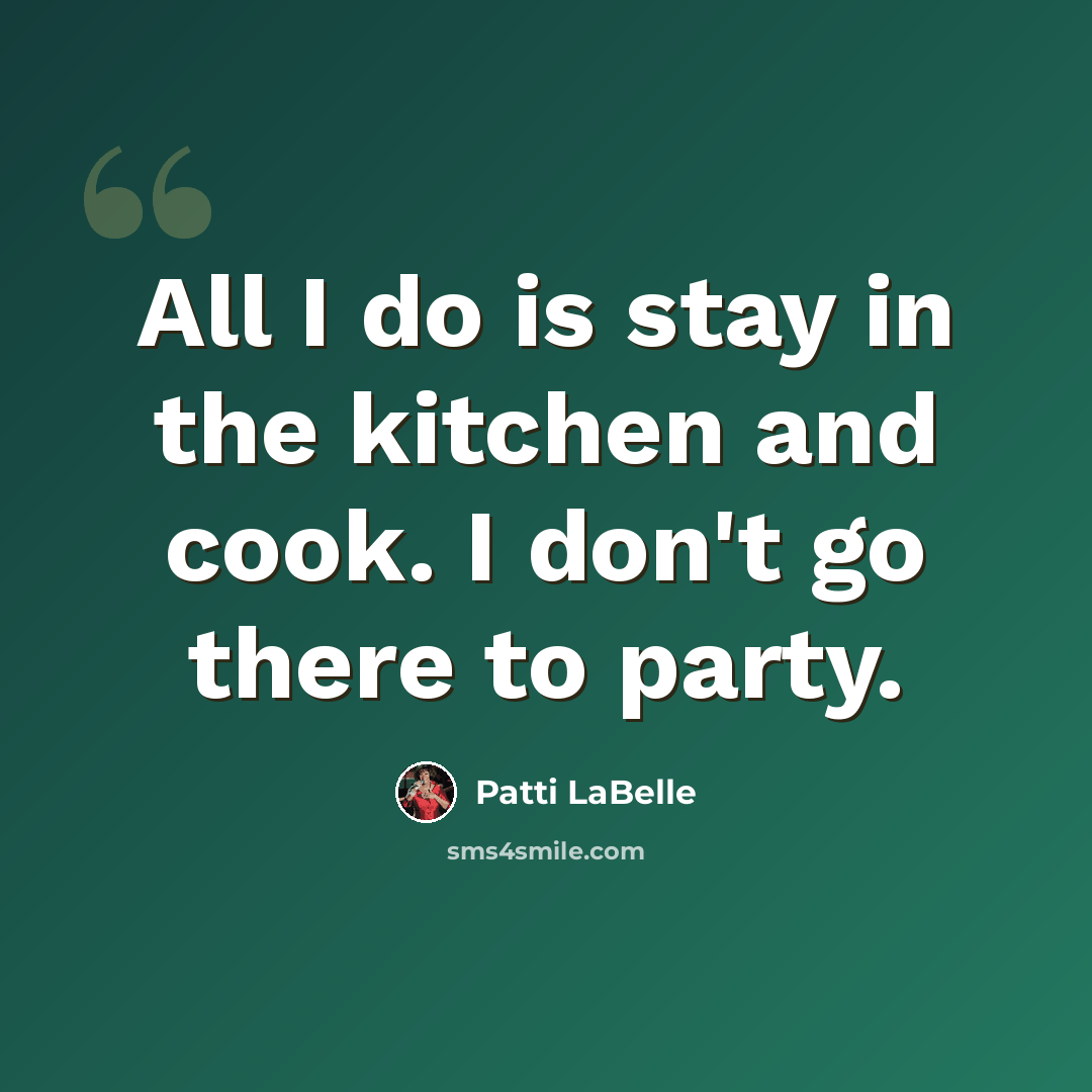 “All I do is stay in the kitchen and cook. I don't go there to party.” quote by Patti LaBelle