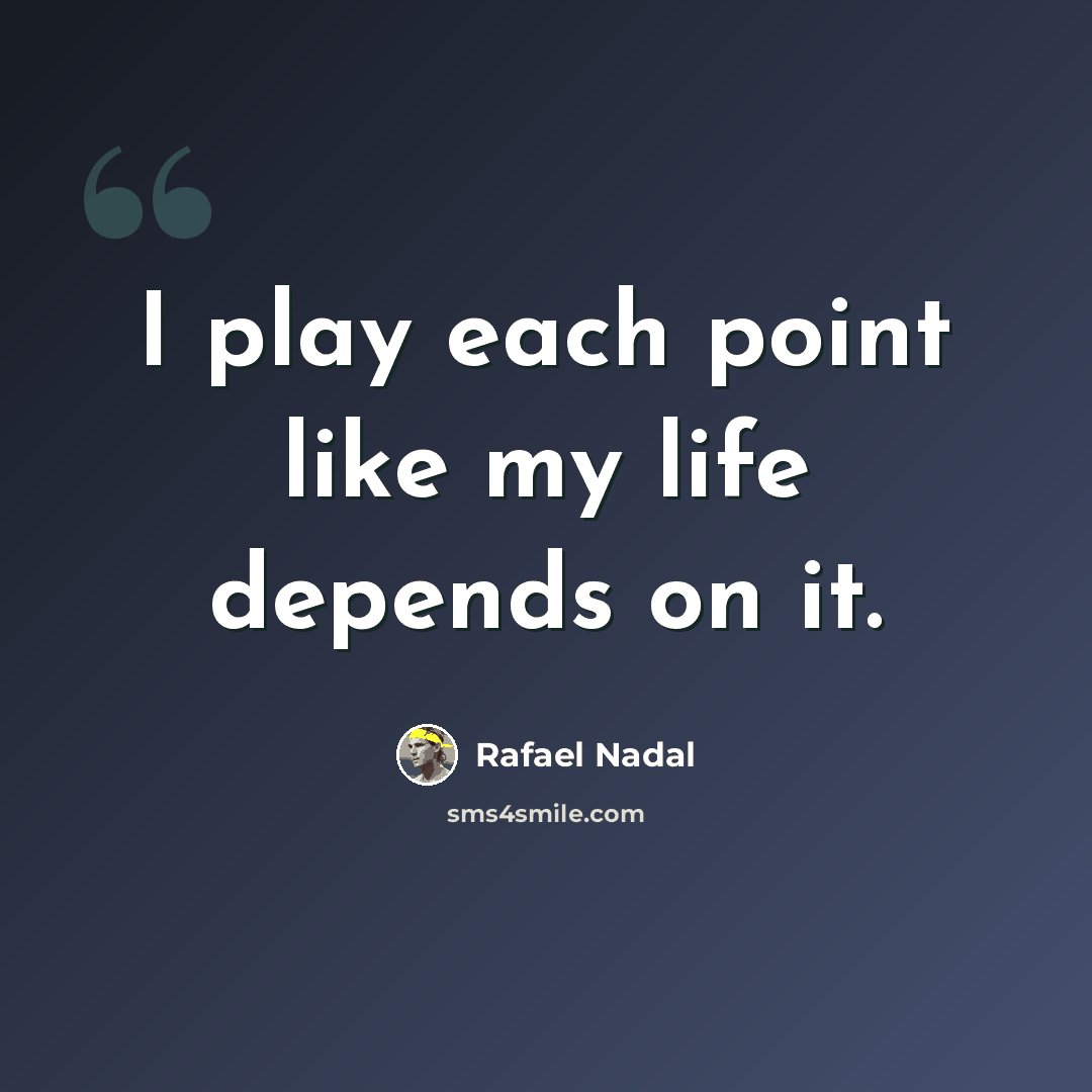 “I play each point like my life depends on it.” quote by Rafael Nadal