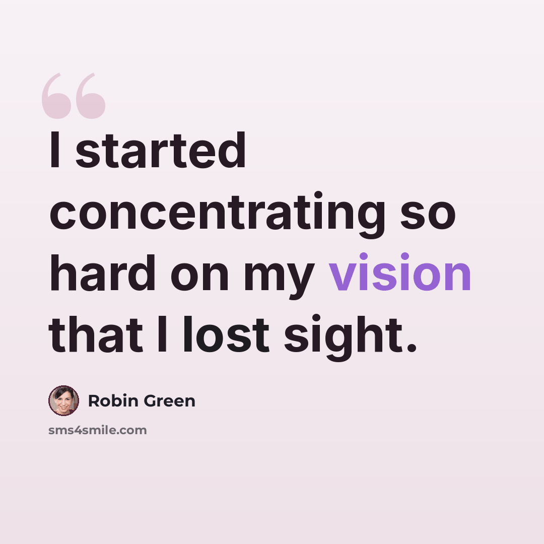 “I started concentrating so hard on my vision that I lost sight.” quote by Robin Green