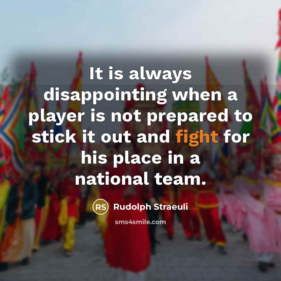 “It is always disappointing when a player is not prepared to stick it out and fight for his place in a national team.” quote by Rudolph Straeuli