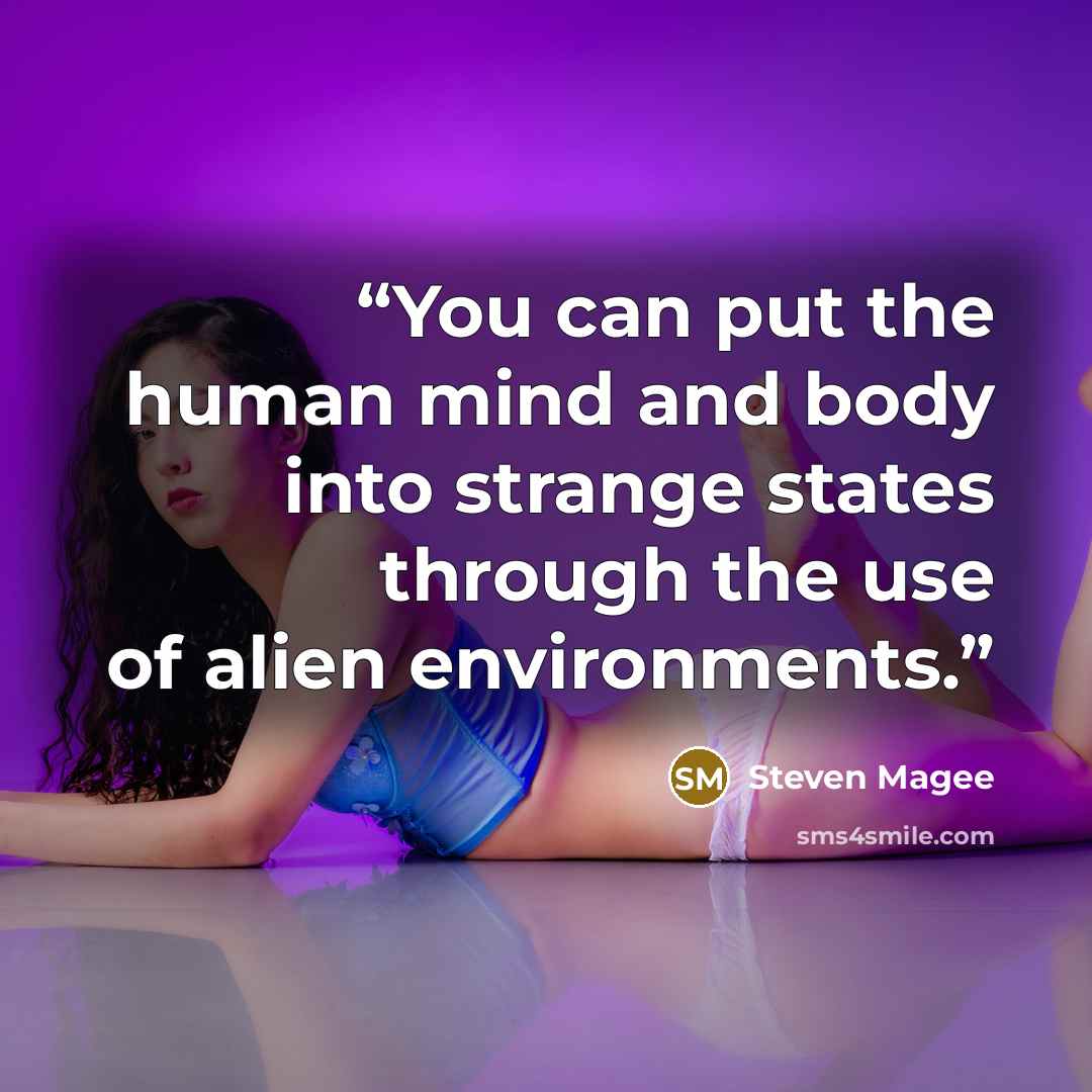 “You can put the human mind and body into strange states through the use of alien environments.” quote by Steven Magee