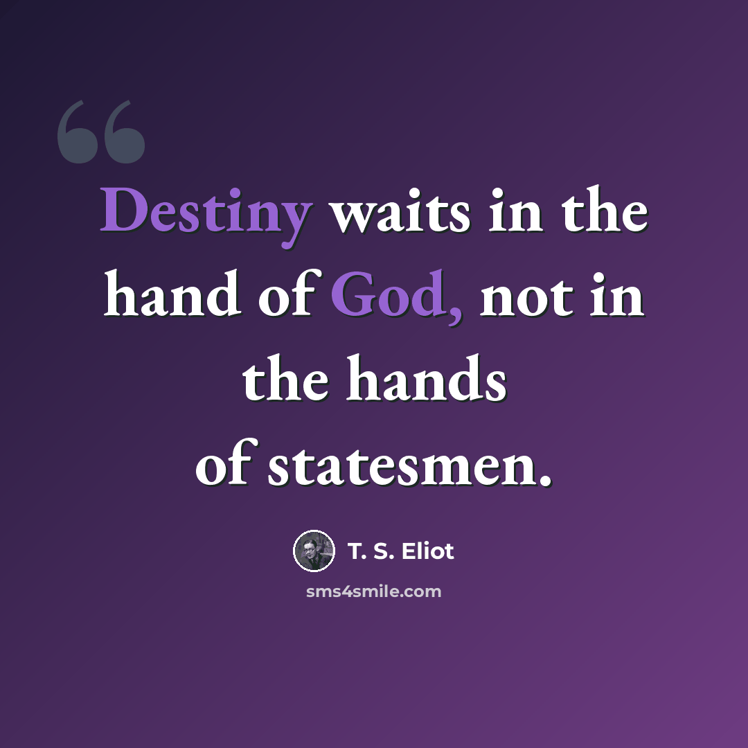 “Destiny waits in the hand of God, not in the hands of statesmen.” quote by T. S. Eliot