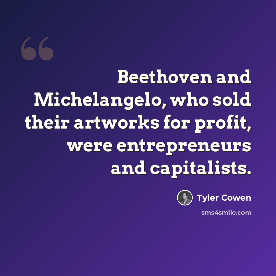 “Beethoven and Michelangelo, who sold their artworks for profit, were entrepreneurs and capitalists.” quote by Tyler Cowen