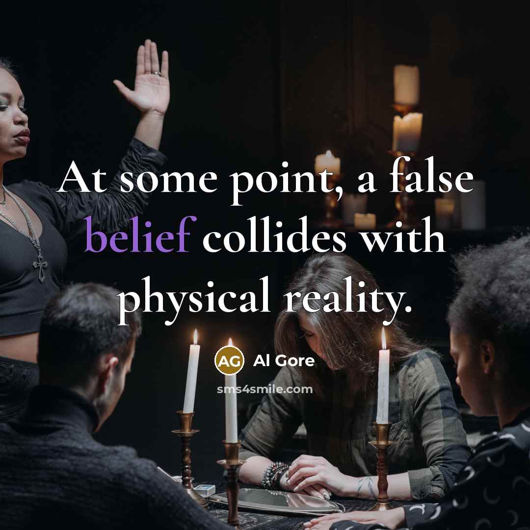 “At some point, a false belief collides with physical reality.” quote by Al Gore