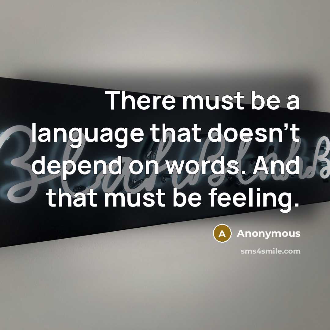 “There must be a language that doesn't depend on words. And that must be feeling.” quote by Anonymous