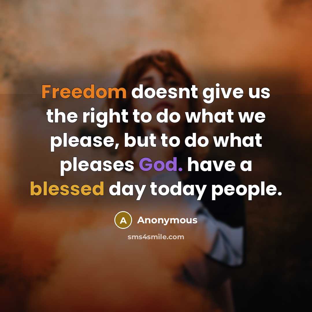 “Freedom doesnt give us the right to do what we please, but to do what pleases God. have a blessed day today people.” quote by Anonymous