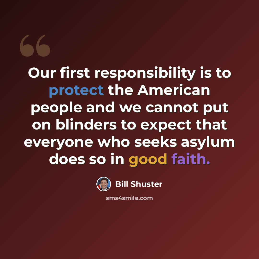 “Our first responsibility is to protect the American people and we cannot put on blinders to expect that everyone who seeks asylum does so in good faith.” quote by Bill Shuster