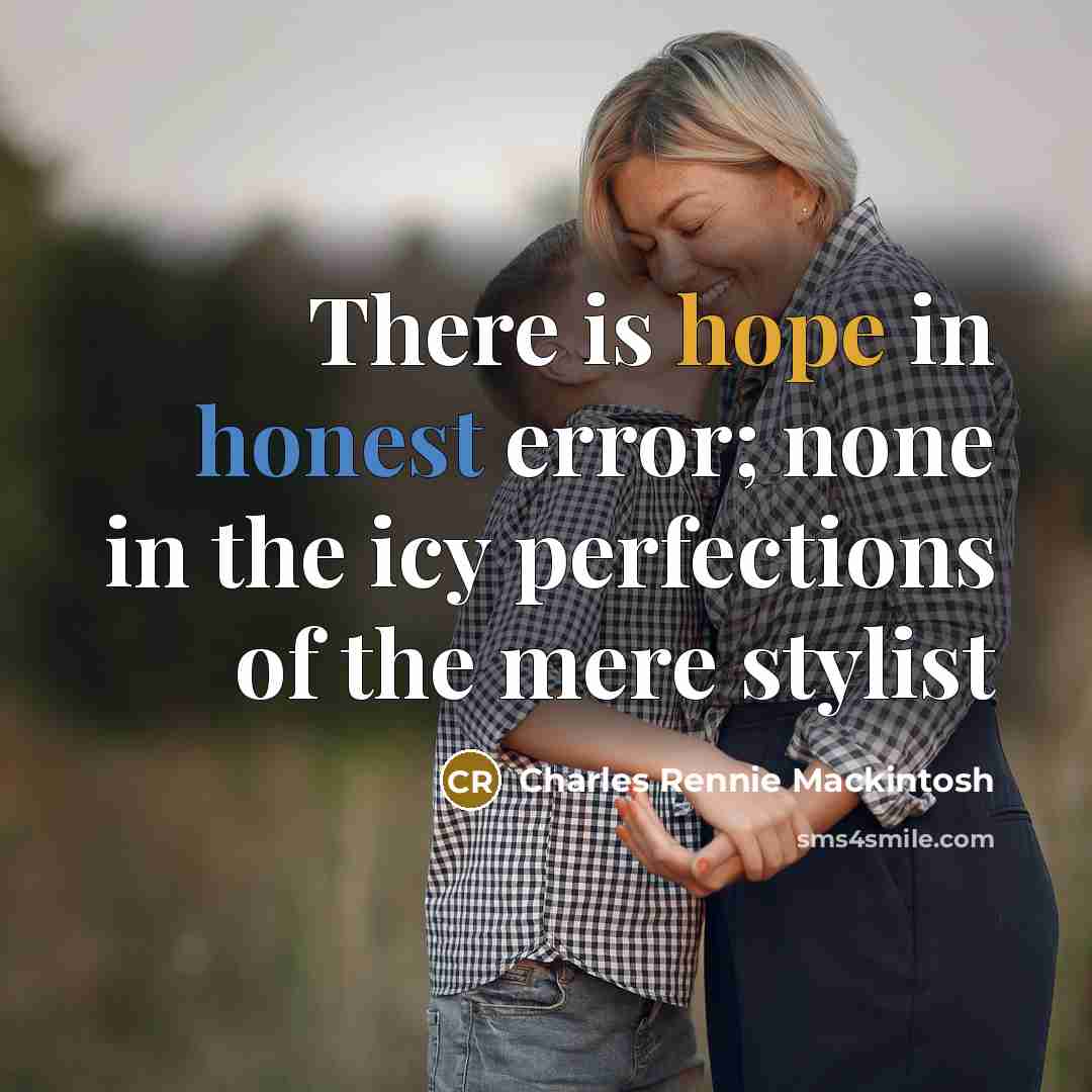 “There is hope in honest error; none in the icy perfections of the mere stylist” quote by Charles Rennie Mackintosh
