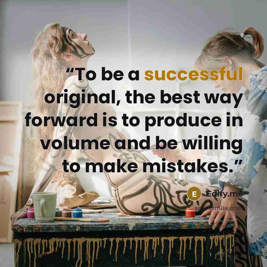 “To be a successful original, the best way forward is to produce in volume and be willing to make mistakes.” quote by Edify.me