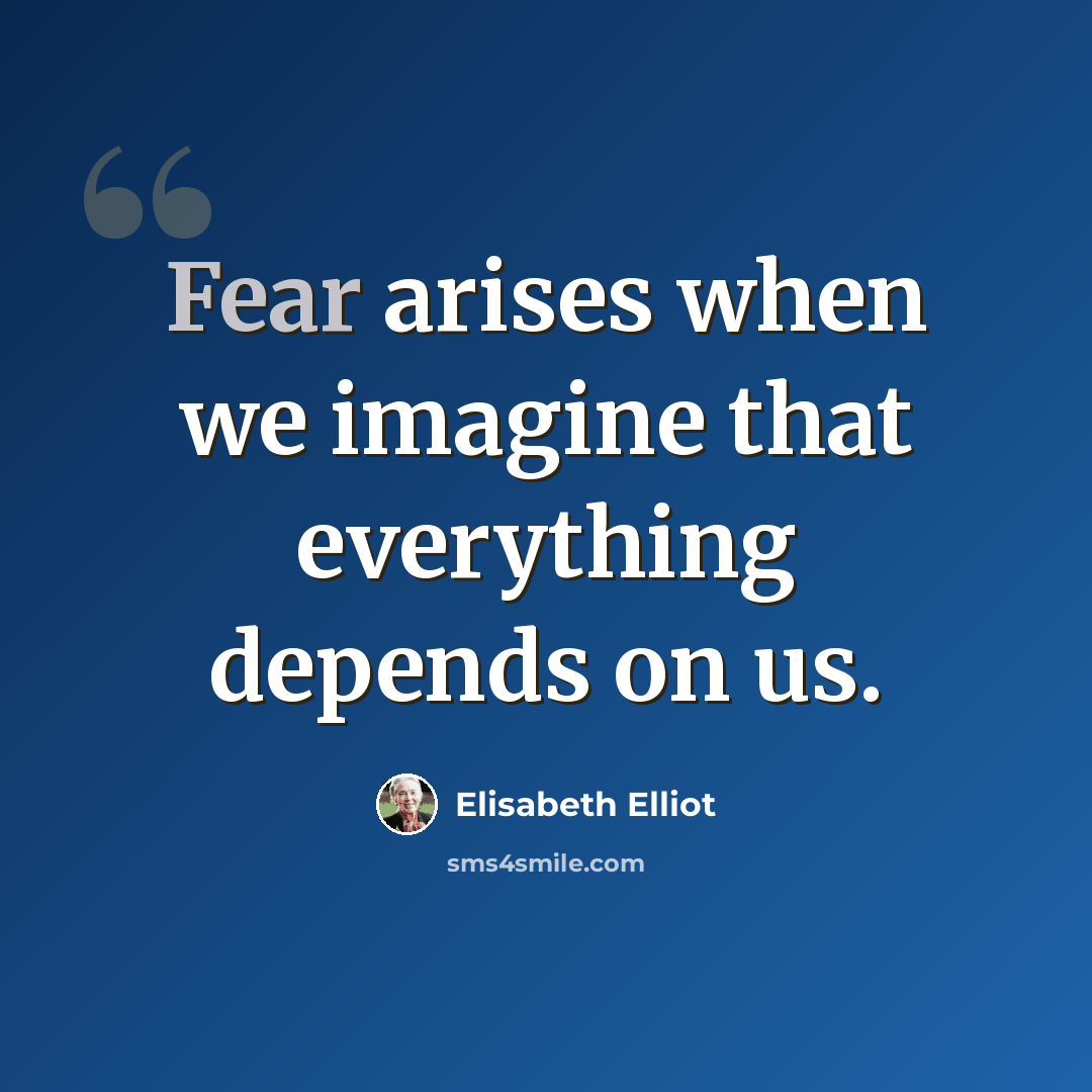 “Fear arises when we imagine that everything depends on us.” quote by Elisabeth Elliot