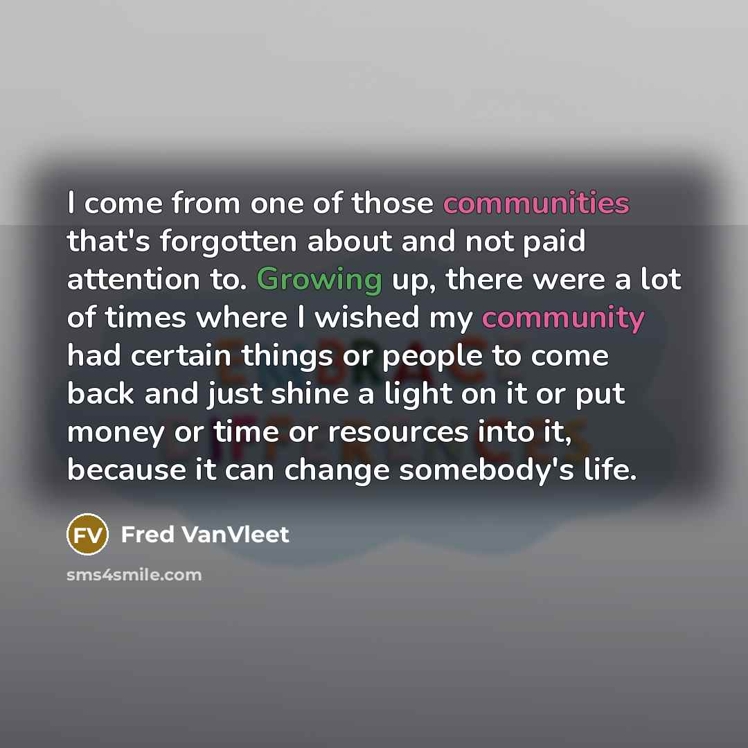 “I come from one of those communities that's forgotten about and not paid attention to. Growing up, there were a lot of times where I wished my community had certain things or people to come back and just shine a light on it or put money or time or resources into it, because it can change…” quote by Fred VanVleet