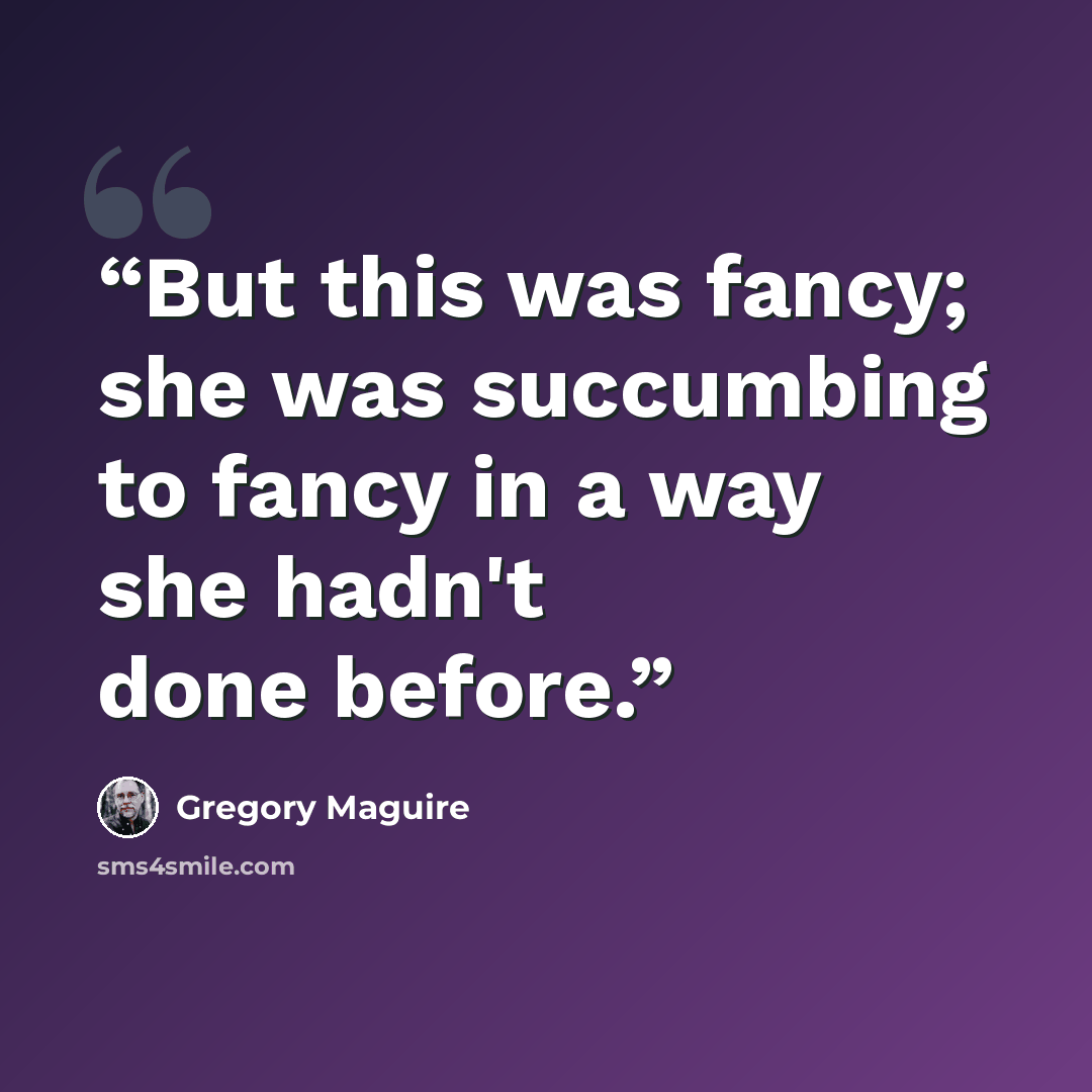 “But this was fancy; she was succumbing to fancy in a way she hadn't done before.” quote by Gregory Maguire