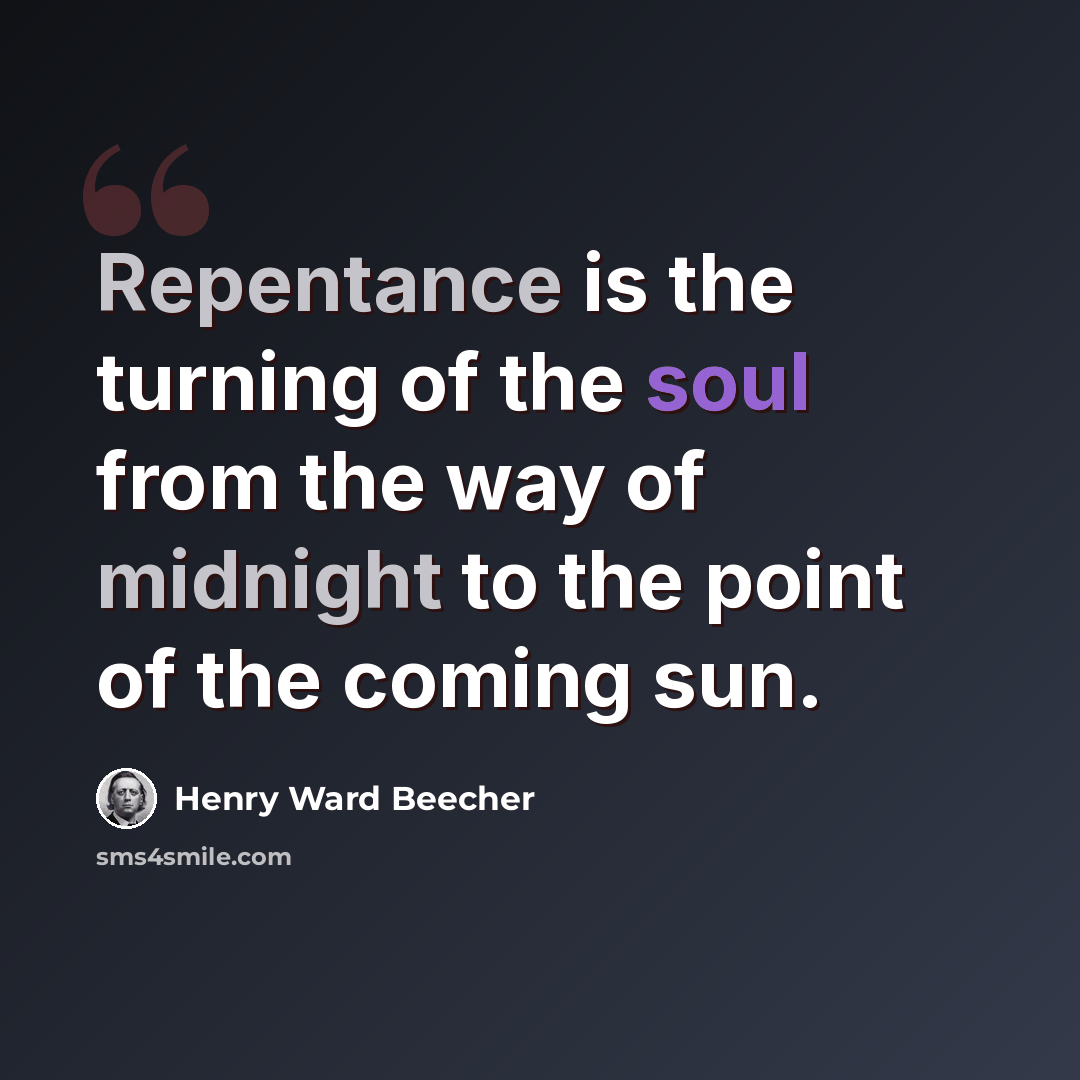 “Repentance is the turning of the soul from the way of midnight to the point of the coming sun.” quote by Henry Ward Beecher