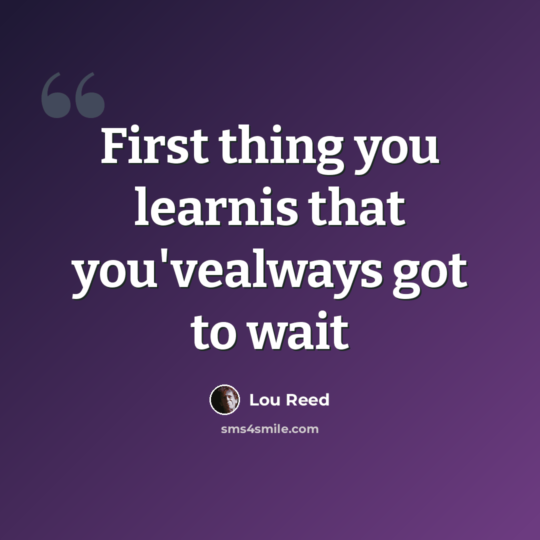 “First thing you learnis that you'vealways got to wait” quote by Lou Reed