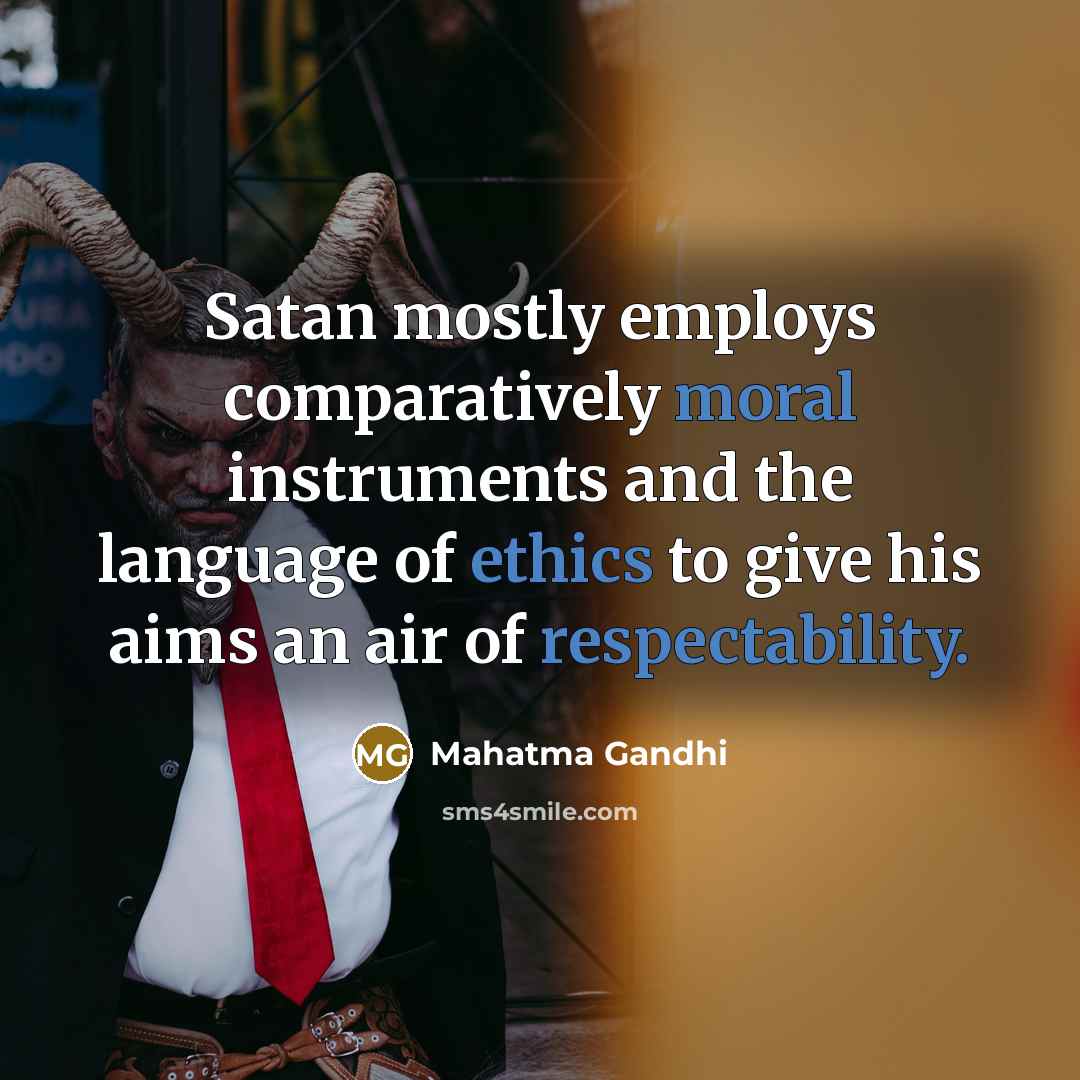 “Satan mostly employs comparatively moral instruments and the language of ethics to give his aims an air of respectability.” quote by Mahatma Gandhi