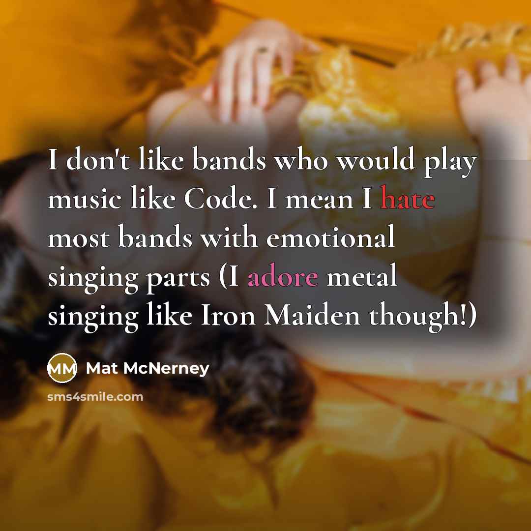 “I don't like bands who would play music like Code. I mean I hate most bands with emotional singing parts (I adore metal singing like Iron Maiden though!)” quote by Mat McNerney
