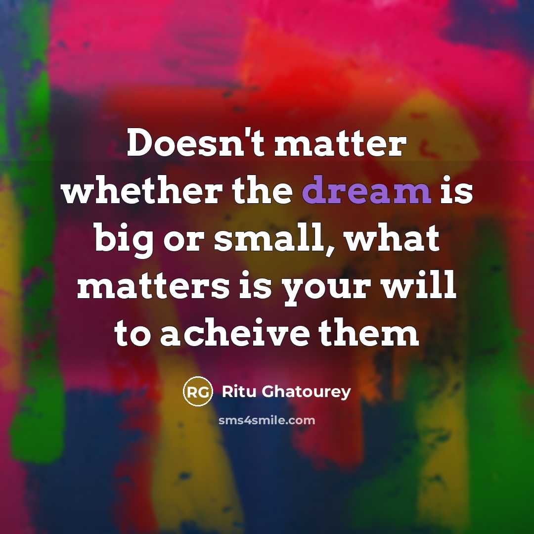 “Doesn't matter whether the dream is big or small, what matters is your will to acheive them” quote by Ritu Ghatourey