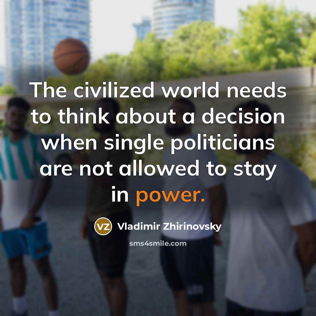 “The civilized world needs to think about a decision when single politicians are not allowed to stay in power.” quote by Vladimir Zhirinovsky