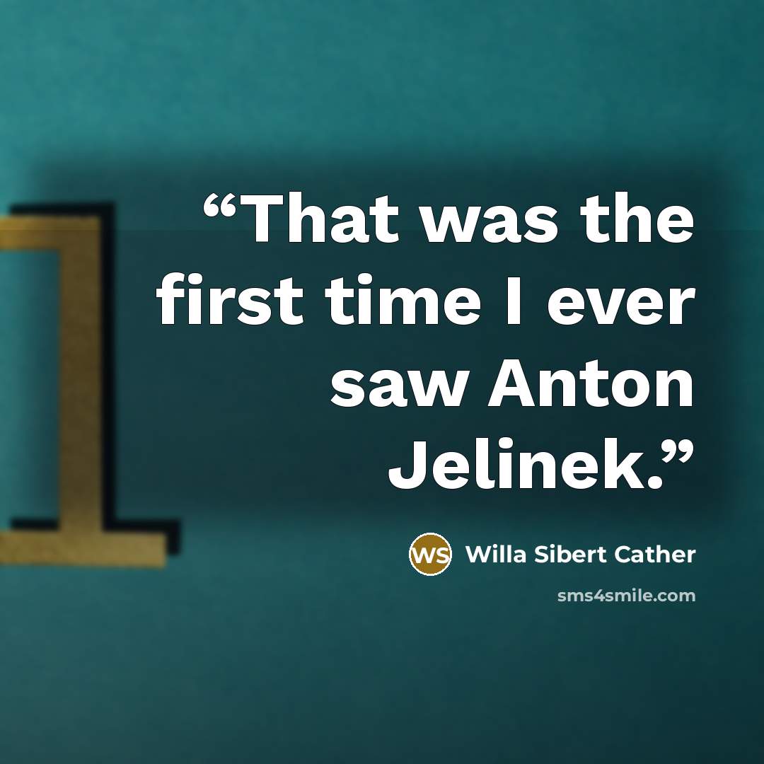 “That was the first time I ever saw Anton Jelinek.” quote by Willa Sibert Cather