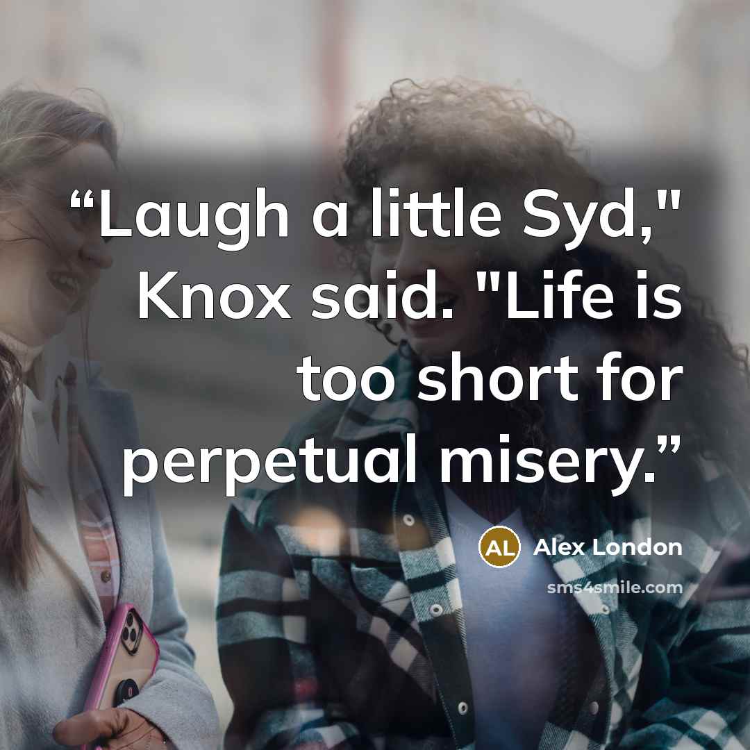 “Laugh a little Syd," Knox said. "Life is too short for perpetual misery.” quote by Alex London