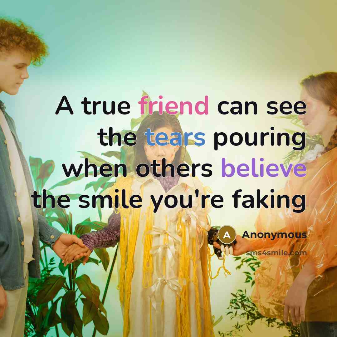 “A true friend can see the tears pouring when others believe the smile you're faking” quote by Anonymous