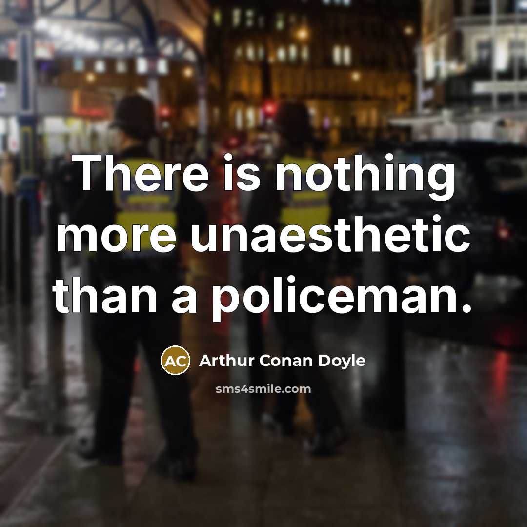 “There is nothing more unaesthetic than a policeman.” quote by Arthur Conan Doyle