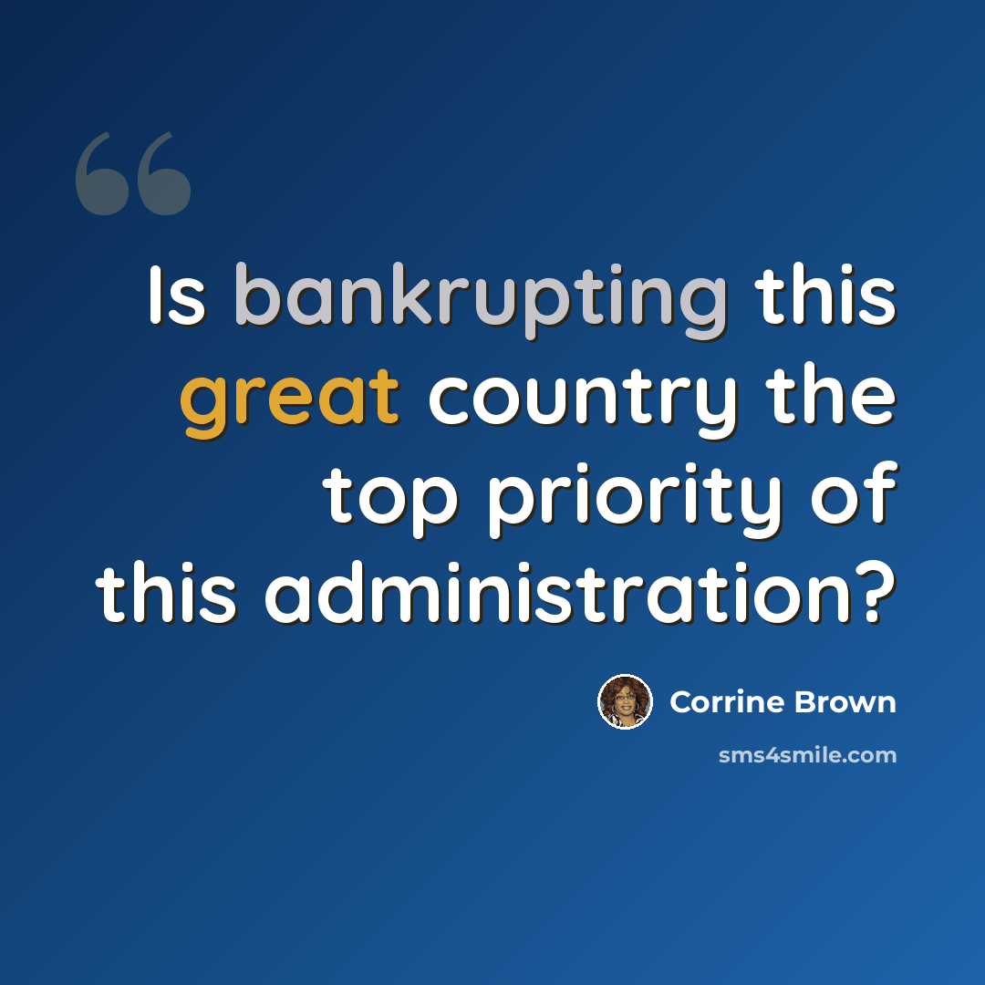 “Is bankrupting this great country the top priority of this administration?” quote by Corrine Brown