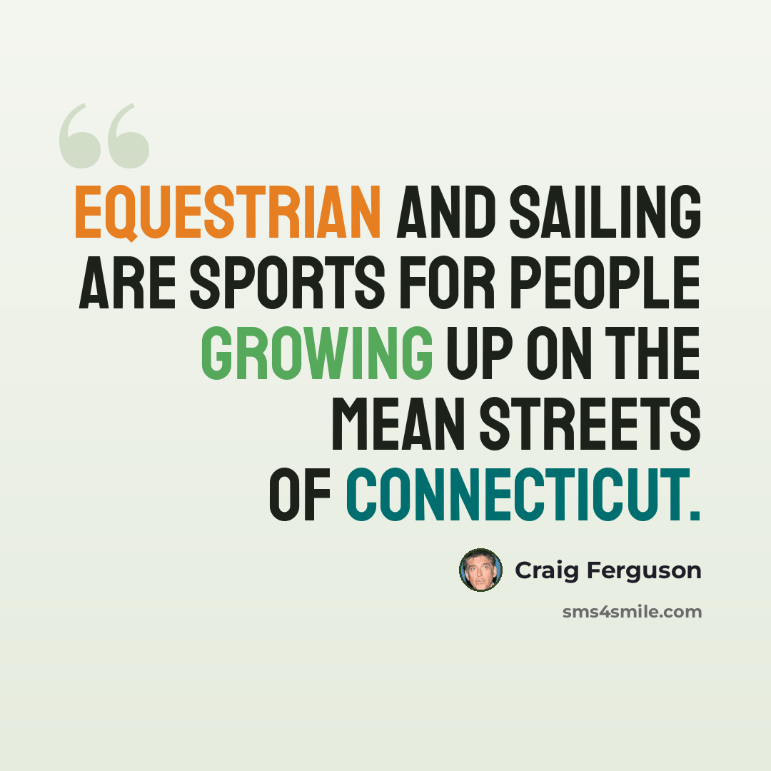 “Equestrian and sailing are sports for people growing up on the mean streets of Connecticut.” quote by Craig Ferguson