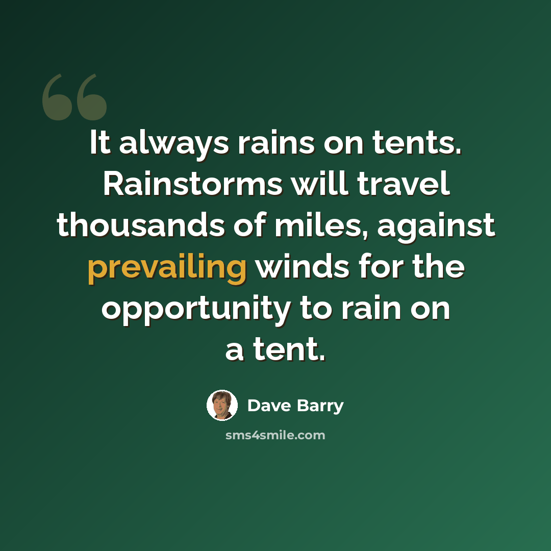 “It always rains on tents. Rainstorms will travel thousands of miles, against prevailing winds for the opportunity to rain on a tent.” quote by Dave Barry
