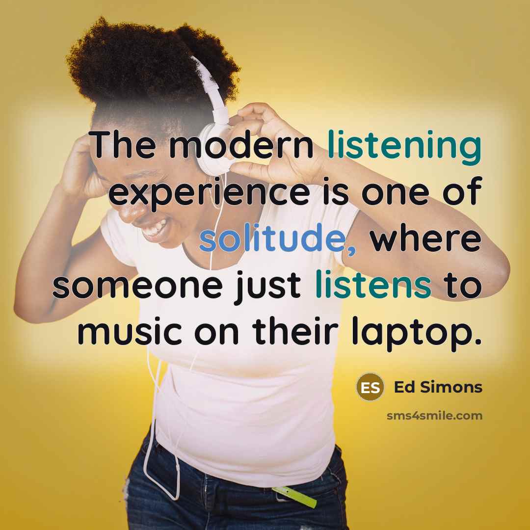 “The modern listening experience is one of solitude, where someone just listens to music on their laptop.” quote by Ed Simons