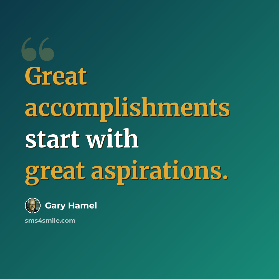 “Great accomplishments start with great aspirations.” quote by Gary Hamel