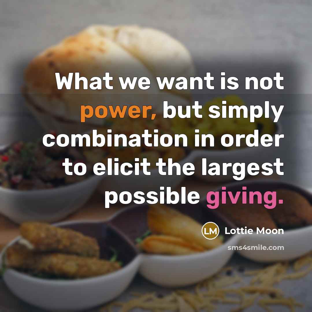 “What we want is not power, but simply combination in order to elicit the largest possible giving.” quote by Lottie Moon